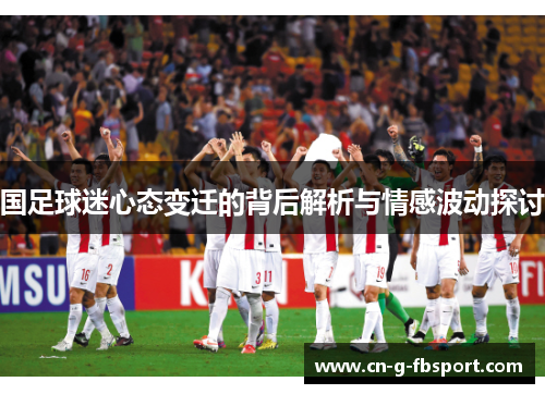 国足球迷心态变迁的背后解析与情感波动探讨