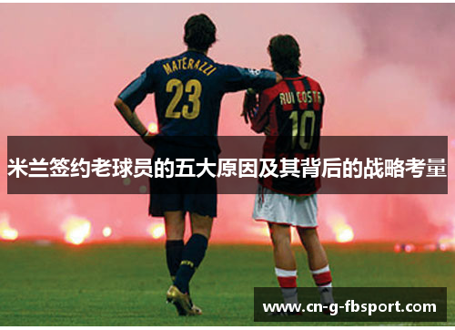 米兰签约老球员的五大原因及其背后的战略考量