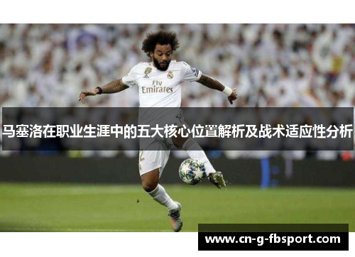 马塞洛在职业生涯中的五大核心位置解析及战术适应性分析