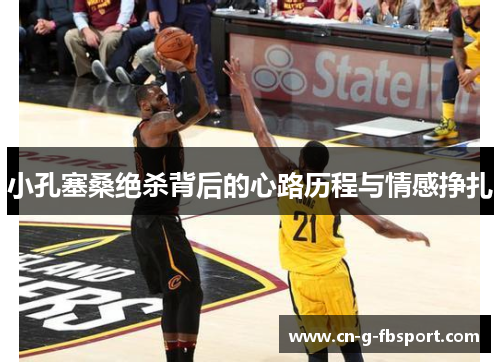 小孔塞桑绝杀背后的心路历程与情感挣扎