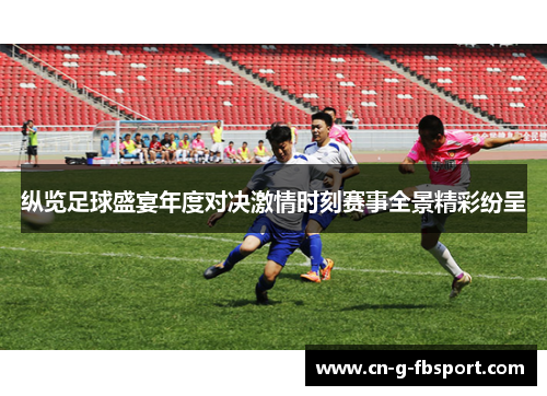 纵览足球盛宴年度对决激情时刻赛事全景精彩纷呈