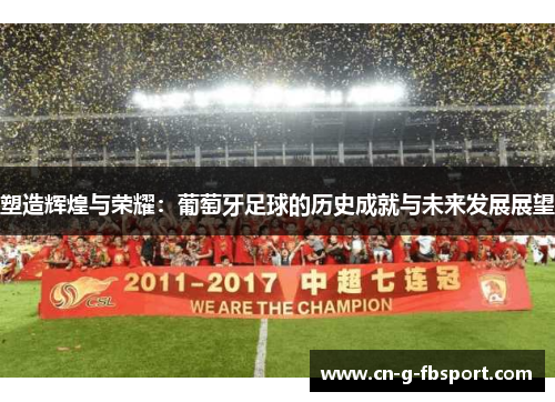 塑造辉煌与荣耀：葡萄牙足球的历史成就与未来发展展望