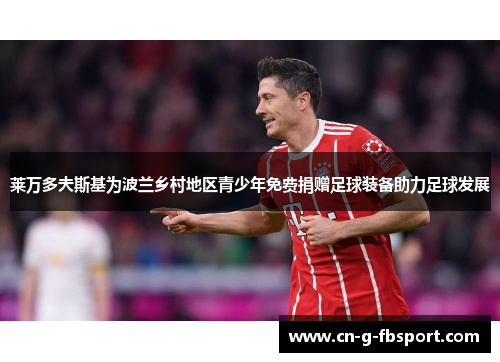 莱万多夫斯基为波兰乡村地区青少年免费捐赠足球装备助力足球发展