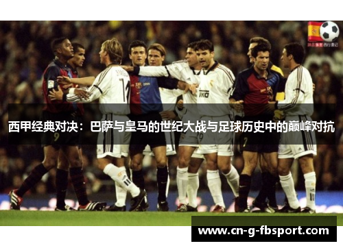 西甲经典对决：巴萨与皇马的世纪大战与足球历史中的巅峰对抗
