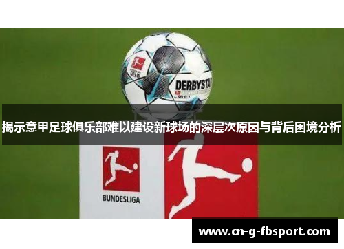 揭示意甲足球俱乐部难以建设新球场的深层次原因与背后困境分析