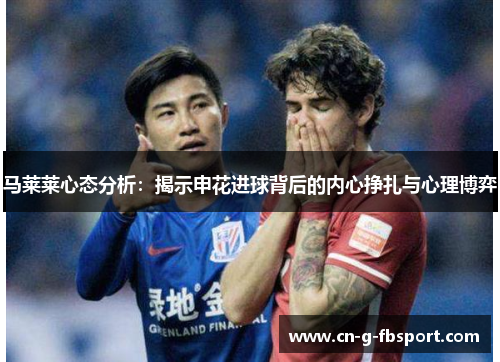 马莱莱心态分析：揭示申花进球背后的内心挣扎与心理博弈