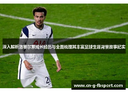 深入解析洛塞尔索成长经历与全面梳理其丰富足球生涯背景故事纪实