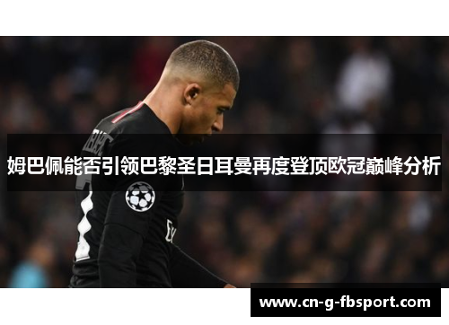 姆巴佩能否引领巴黎圣日耳曼再度登顶欧冠巅峰分析