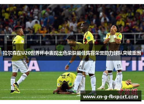 拉尔森在U20世界杯中表现出色荣获最佳阵容荣誉助力球队突破重围