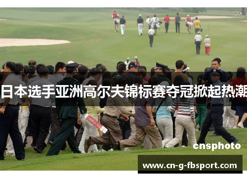 日本选手亚洲高尔夫锦标赛夺冠掀起热潮