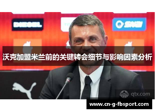 沃克加盟米兰前的关键转会细节与影响因素分析