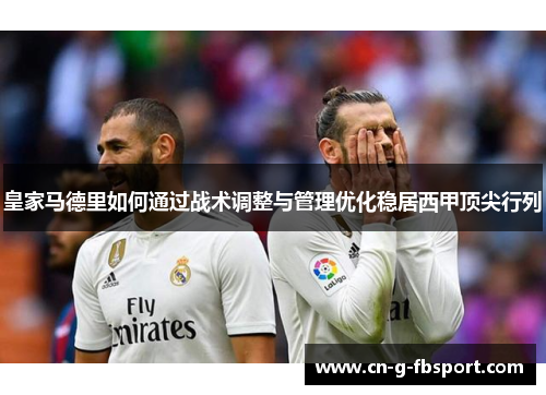 皇家马德里如何通过战术调整与管理优化稳居西甲顶尖行列