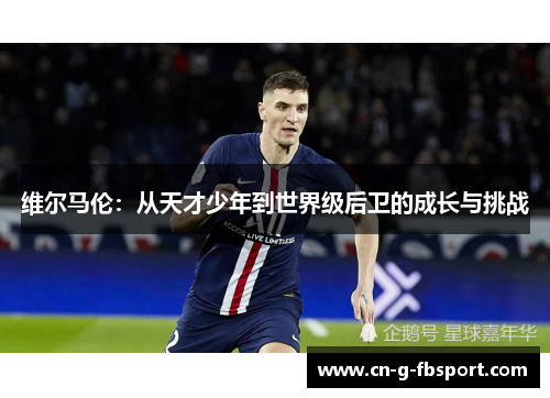 维尔马伦：从天才少年到世界级后卫的成长与挑战