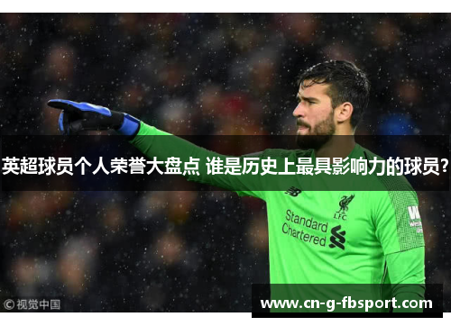 英超球员个人荣誉大盘点 谁是历史上最具影响力的球员？