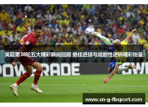 英超第38轮五大精彩瞬间回顾 绝佳进球与戏剧性逆转精彩纷呈