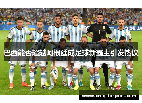 巴西能否超越阿根廷成足球新霸主引发热议