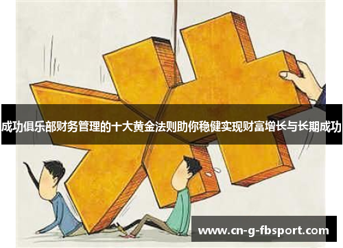 成功俱乐部财务管理的十大黄金法则助你稳健实现财富增长与长期成功