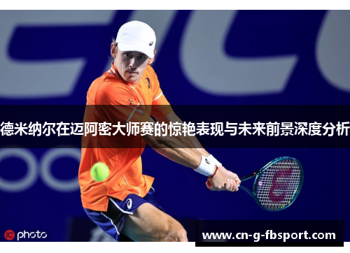 德米纳尔在迈阿密大师赛的惊艳表现与未来前景深度分析