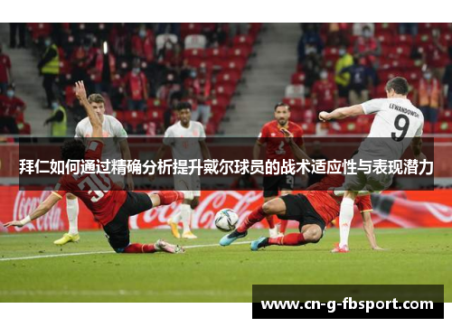 拜仁如何通过精确分析提升戴尔球员的战术适应性与表现潜力
