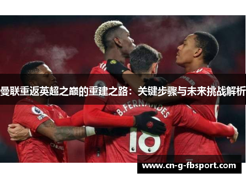 曼联重返英超之巅的重建之路：关键步骤与未来挑战解析
