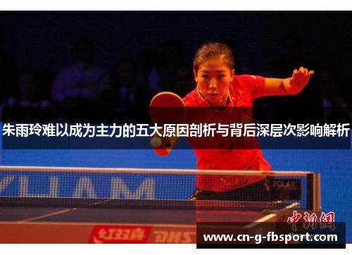 朱雨玲难以成为主力的五大原因剖析与背后深层次影响解析