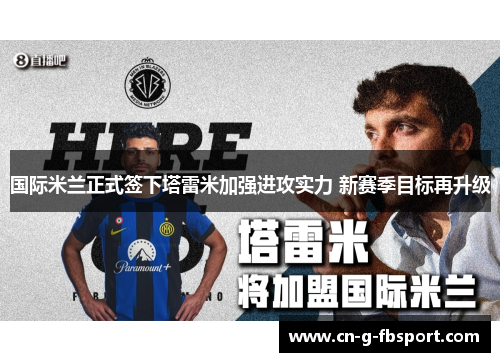 国际米兰正式签下塔雷米加强进攻实力 新赛季目标再升级