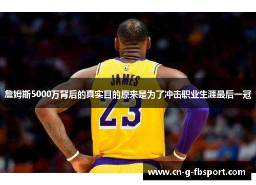 詹姆斯5000万背后的真实目的原来是为了冲击职业生涯最后一冠