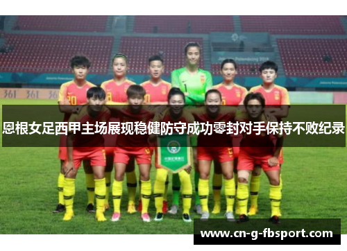 恩根女足西甲主场展现稳健防守成功零封对手保持不败纪录