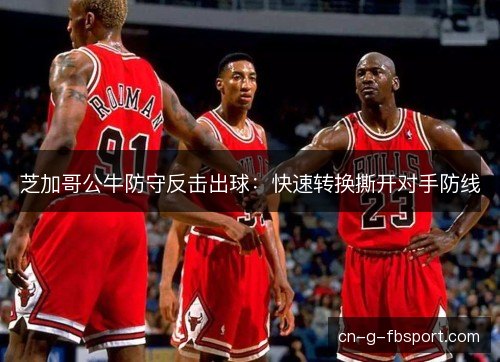 芝加哥公牛防守反击出球：快速转换撕开对手防线