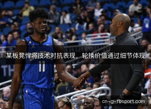 某板凳悍将技术对抗表现，轮换价值通过细节体现